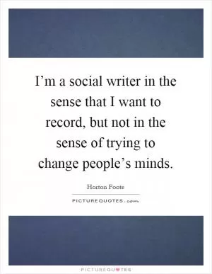 I’m a social writer in the sense that I want to record, but not in the sense of trying to change people’s minds Picture Quote #1
