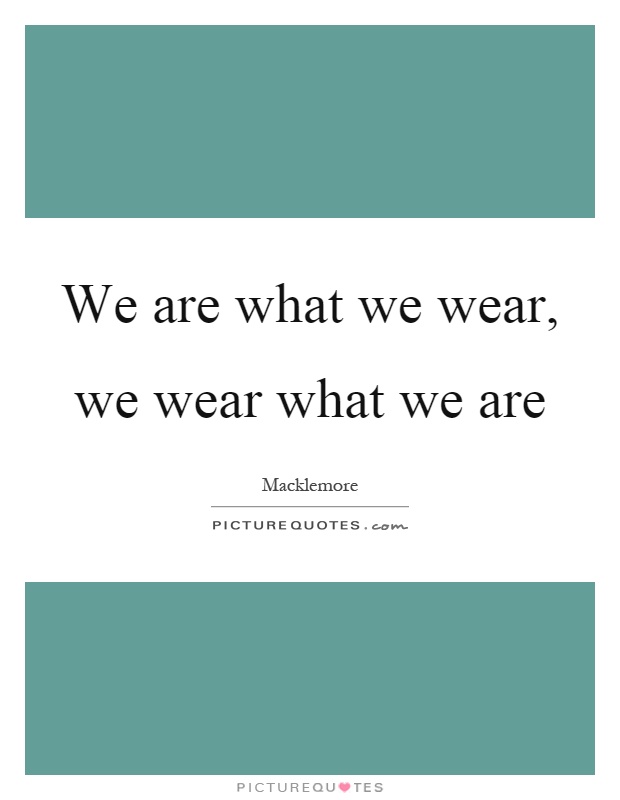 We are what we wear, we wear what we are Picture Quote #1