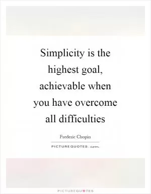 Simplicity is the highest goal, achievable when you have overcome all difficulties Picture Quote #1