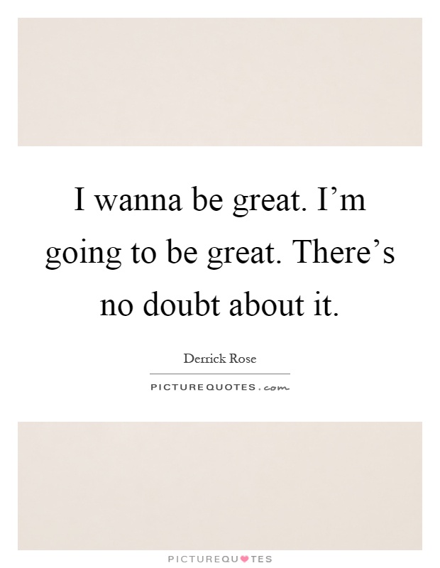 I wanna be great. I'm going to be great. There's no doubt about it Picture Quote #1