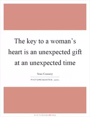 The key to a woman’s heart is an unexpected gift at an unexpected time Picture Quote #1