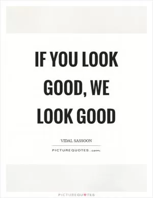 If you look good, we look good Picture Quote #1