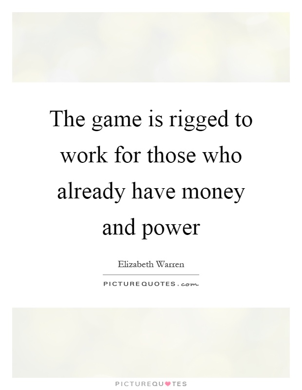 The game is rigged to work for those who already have money and power Picture Quote #1