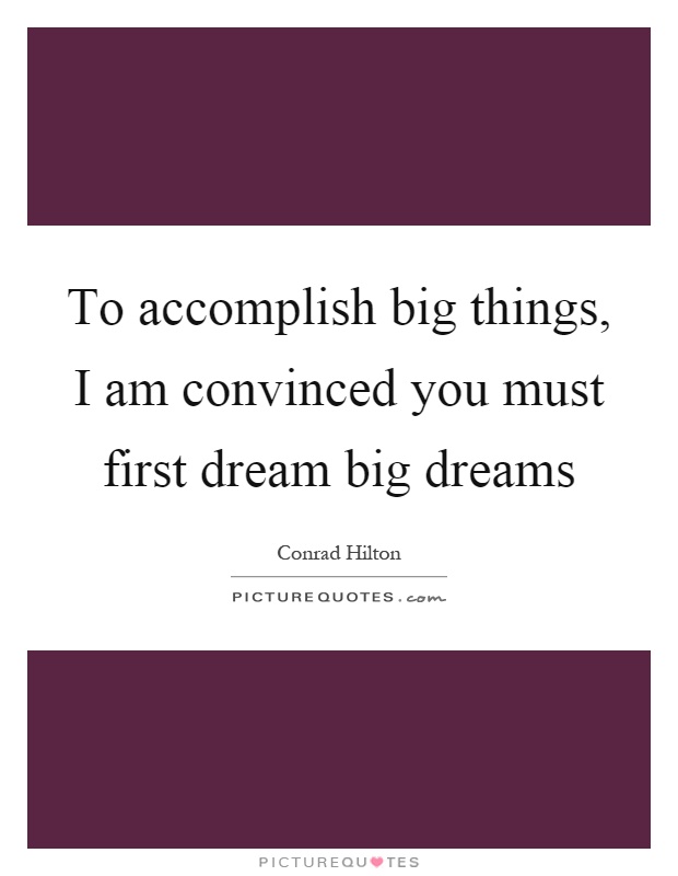 To accomplish big things, I am convinced you must first dream big dreams Picture Quote #1
