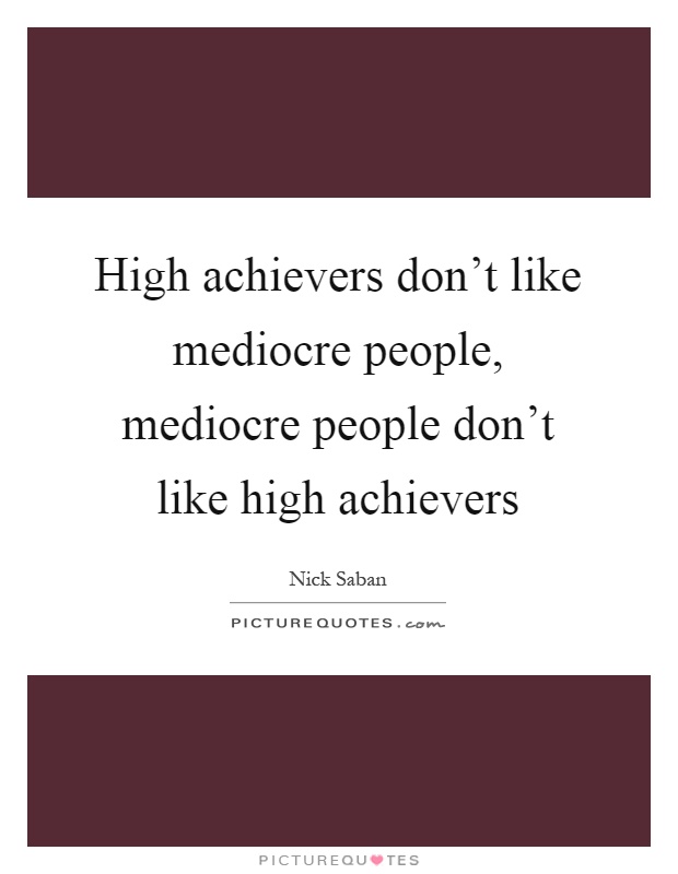 High achievers don't like mediocre people, mediocre people don't like high achievers Picture Quote #1