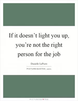 If it doesn’t light you up, you’re not the right person for the job Picture Quote #1