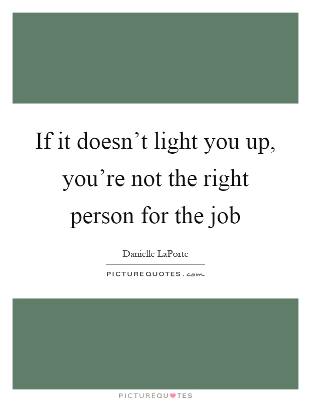 If it doesn't light you up, you're not the right person for the job Picture Quote #1