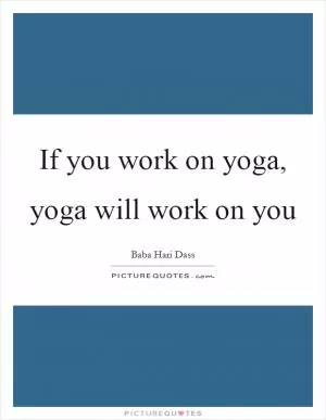 If you work on yoga, yoga will work on you Picture Quote #1