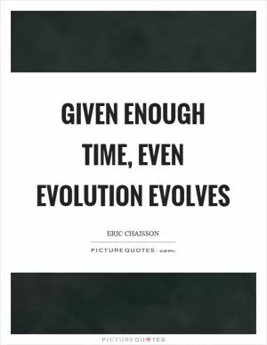 Given enough time, even evolution evolves Picture Quote #1