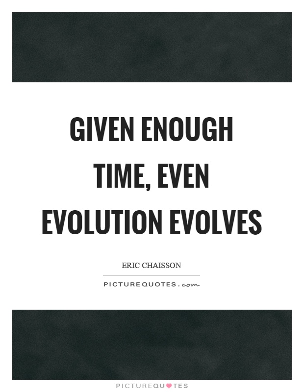 Given enough time, even evolution evolves Picture Quote #1