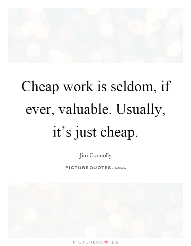 Cheap work is seldom, if ever, valuable. Usually, it's just cheap Picture Quote #1