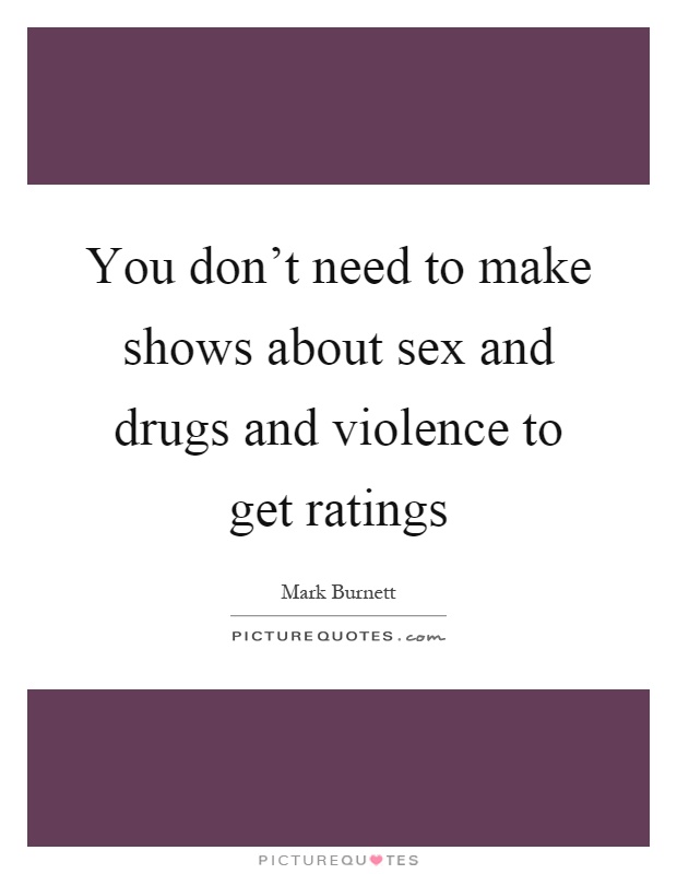 You don't need to make shows about sex and drugs and violence to get ratings Picture Quote #1