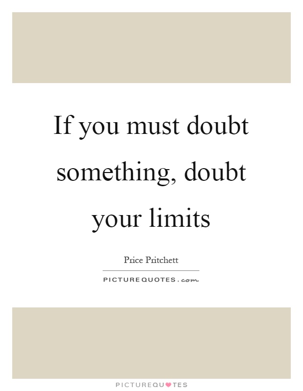If you must doubt something, doubt your limits Picture Quote #1