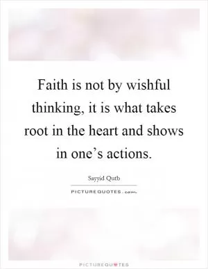 Faith is not by wishful thinking, it is what takes root in the heart and shows in one’s actions Picture Quote #1
