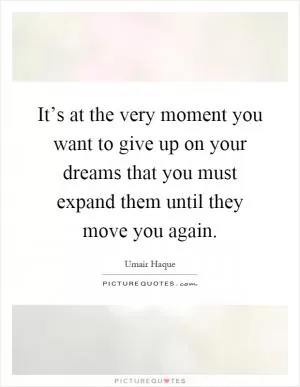 It’s at the very moment you want to give up on your dreams that you must expand them until they move you again Picture Quote #1