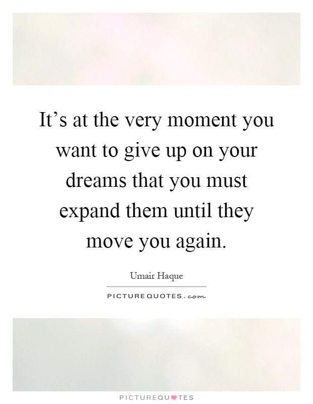 It's at the very moment you want to give up on your dreams that you must expand them until they move you again Picture Quote #1