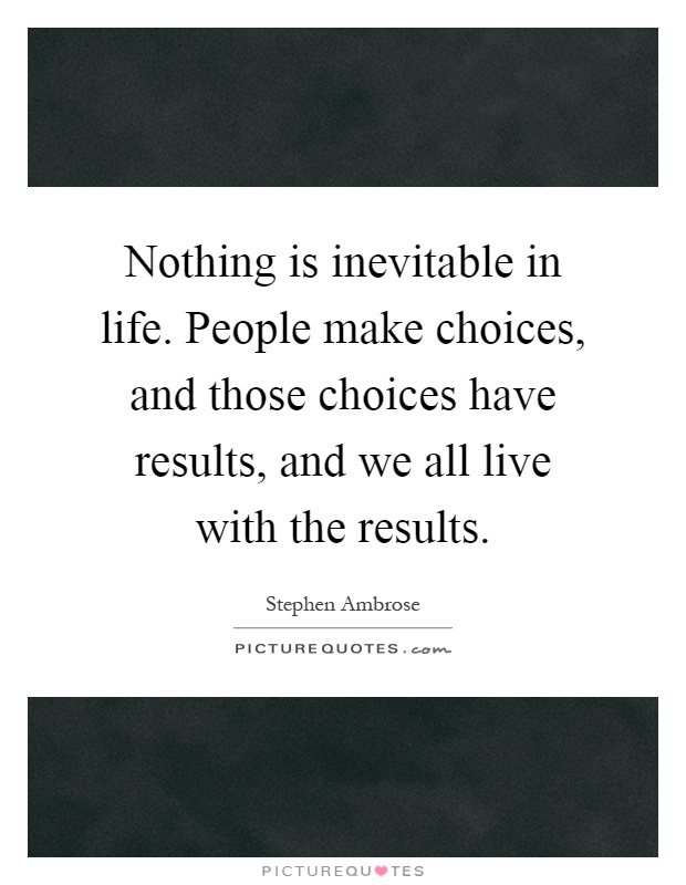 Nothing is inevitable in life. People make choices, and those choices have results, and we all live with the results Picture Quote #1