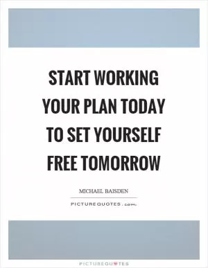 Start working your plan today to set yourself free tomorrow Picture Quote #1