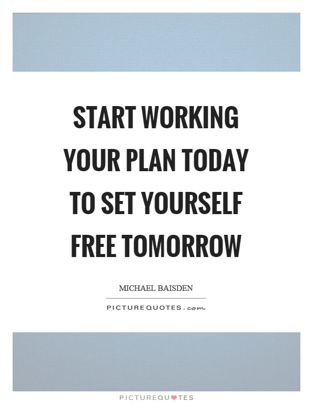 Start working your plan today to set yourself free tomorrow Picture Quote #1