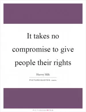 It takes no compromise to give people their rights Picture Quote #1