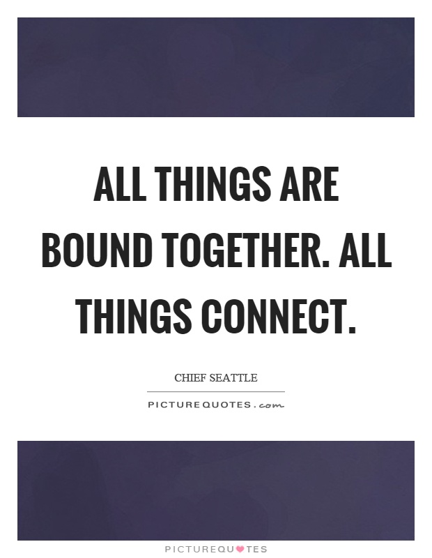 All things are bound together. All things connect Picture Quote #1