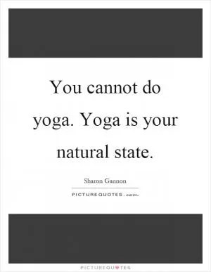 You cannot do yoga. Yoga is your natural state Picture Quote #1