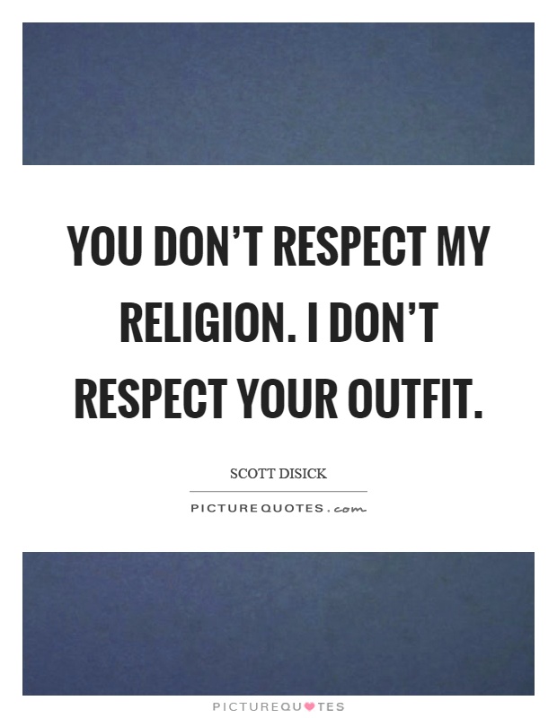 You don't respect my religion. I don't respect your outfit Picture Quote #1