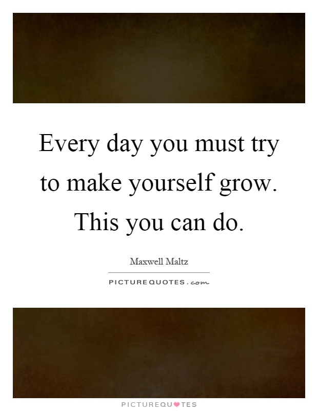 Every day you must try to make yourself grow. This you can do Picture Quote #1