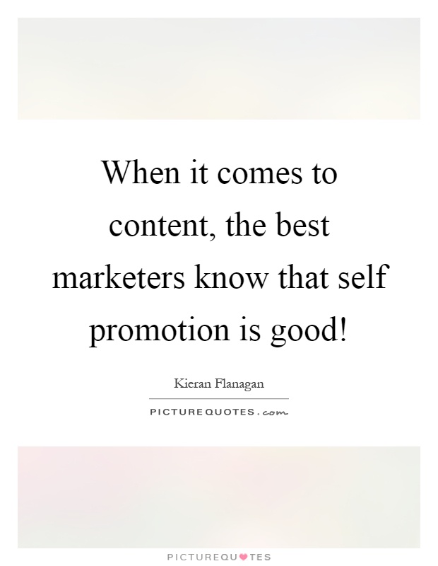 When it comes to content, the best marketers know that self promotion is good! Picture Quote #1