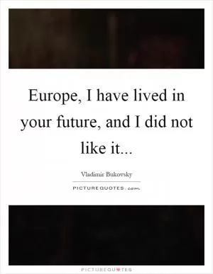 Europe, I have lived in your future, and I did not like it Picture Quote #1