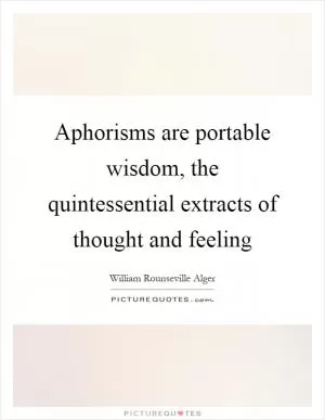 Aphorisms are portable wisdom, the quintessential extracts of thought and feeling Picture Quote #1