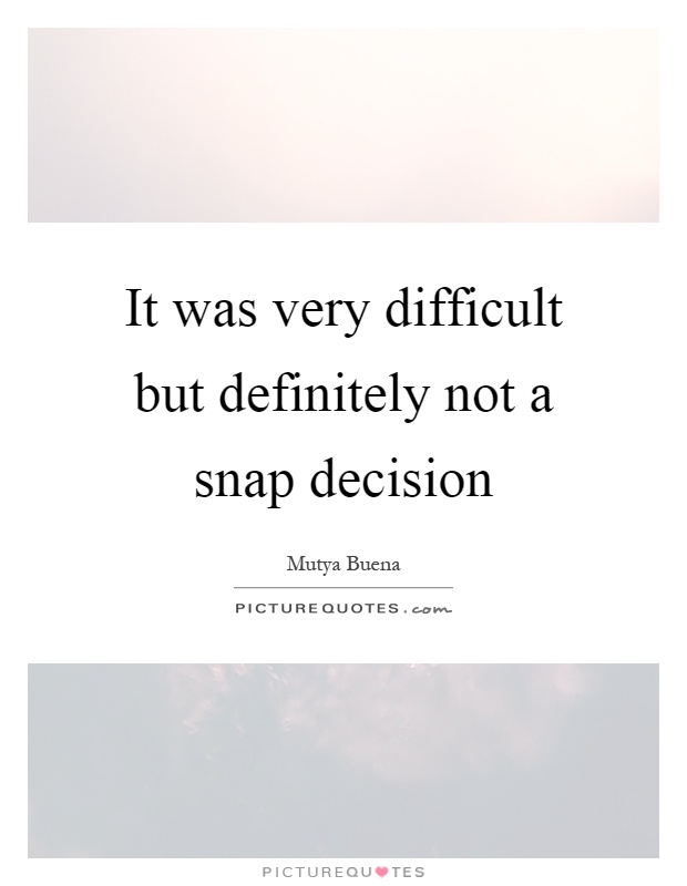 It was very difficult but definitely not a snap decision Picture Quote #1