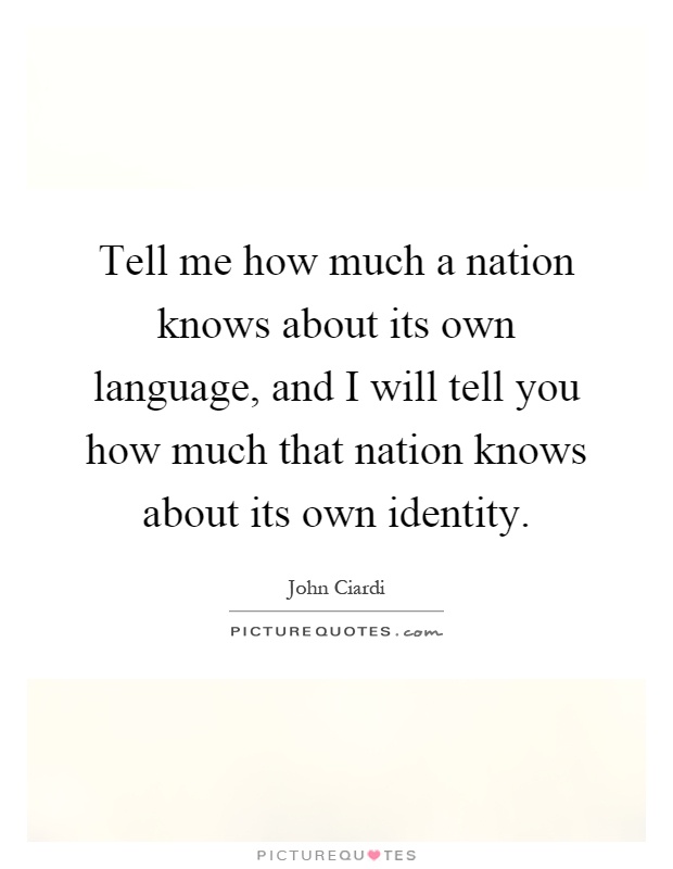 Tell me how much a nation knows about its own language, and I will tell you how much that nation knows about its own identity Picture Quote #1