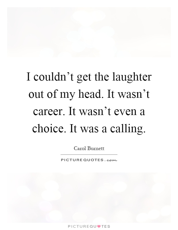 I couldn't get the laughter out of my head. It wasn't career. It wasn't even a choice. It was a calling Picture Quote #1