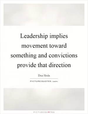 Leadership implies movement toward something and convictions provide that direction Picture Quote #1