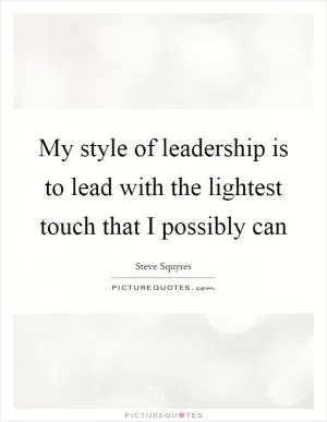 My style of leadership is to lead with the lightest touch that I possibly can Picture Quote #1