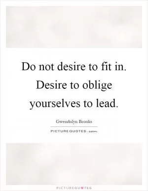 Do not desire to fit in. Desire to oblige yourselves to lead Picture Quote #1