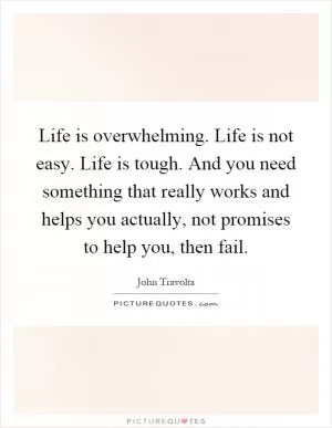 Life is overwhelming. Life is not easy. Life is tough. And you need something that really works and helps you actually, not promises to help you, then fail Picture Quote #1