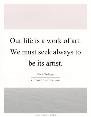 Our life is a work of art. We must seek always to be its artist Picture Quote #1