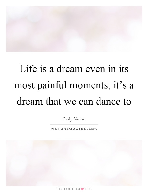 Life is a dream even in its most painful moments, it's a dream that we can dance to Picture Quote #1