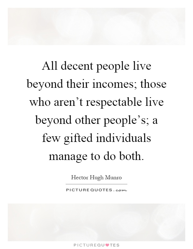 All decent people live beyond their incomes; those who aren't respectable live beyond other people's; a few gifted individuals manage to do both Picture Quote #1