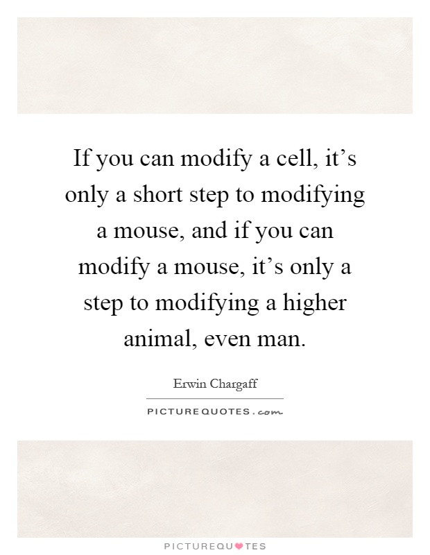 If you can modify a cell, it's only a short step to modifying a mouse, and if you can modify a mouse, it's only a step to modifying a higher animal, even man Picture Quote #1