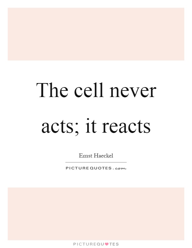 The cell never acts; it reacts Picture Quote #1