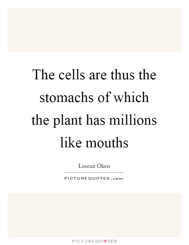 The cells are thus the stomachs of which the plant has millions like mouths Picture Quote #1