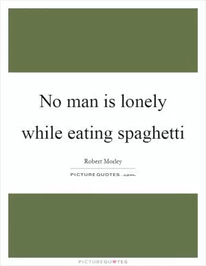 No man is lonely while eating spaghetti Picture Quote #1