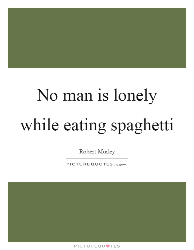No man is lonely while eating spaghetti Picture Quote #1