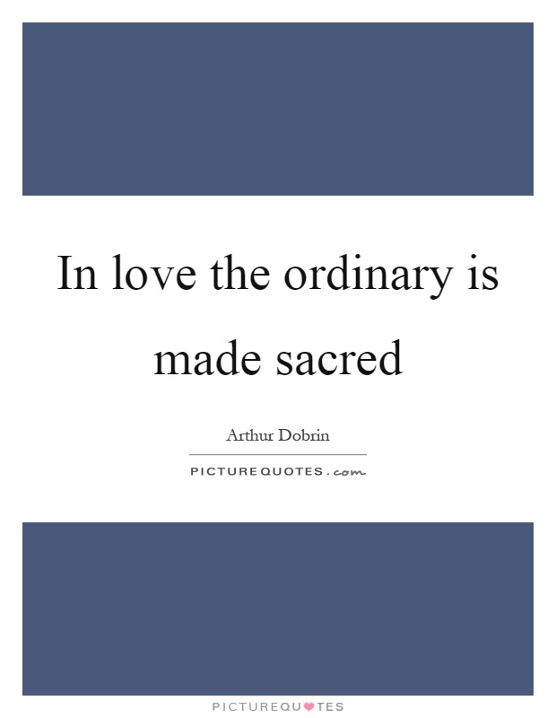 In love the ordinary is made sacred Picture Quote #1