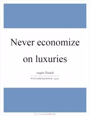 Never economize on luxuries Picture Quote #1