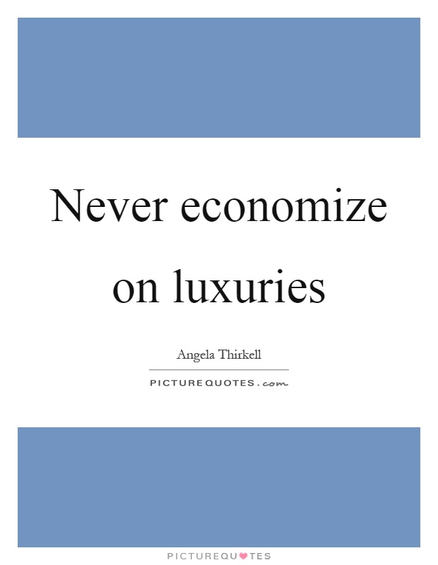 Never economize on luxuries Picture Quote #1