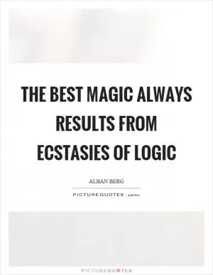 The best magic always results from ecstasies of logic Picture Quote #1